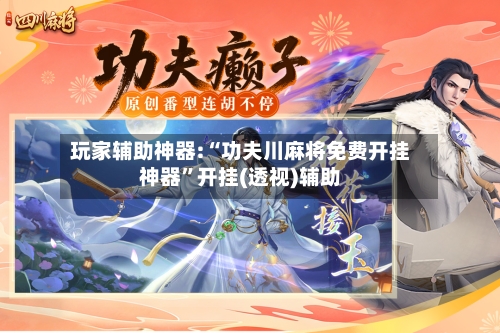 玩家辅助神器:“功夫川麻将免费开挂神器	”开挂(透视)辅助-第2张图片
