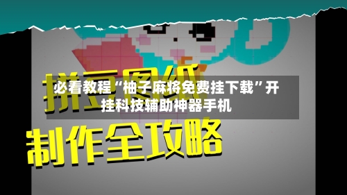 必看教程“柚子麻将免费挂下载”开挂科技辅助神器手机