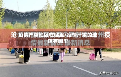 疫情严重地区在哪里/疫情严重的地区有哪里-第3张图片