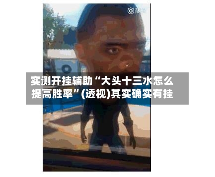 实测开挂辅助“大头十三水怎么提高胜率”(透视)其实确实有挂-第3张图片