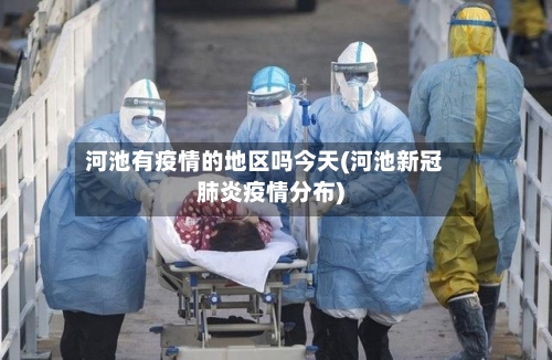 河池有疫情的地区吗今天(河池新冠肺炎疫情分布)-第3张图片
