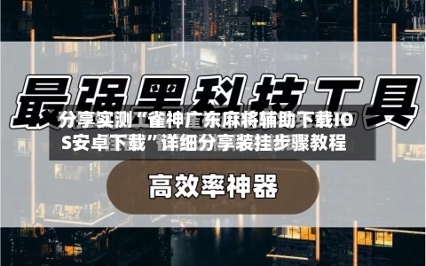 分享实测“雀神广东麻将辅助下载IOS安卓下载”详细分享装挂步骤教程-第2张图片
