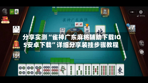 分享实测“雀神广东麻将辅助下载IOS安卓下载”详细分享装挂步骤教程