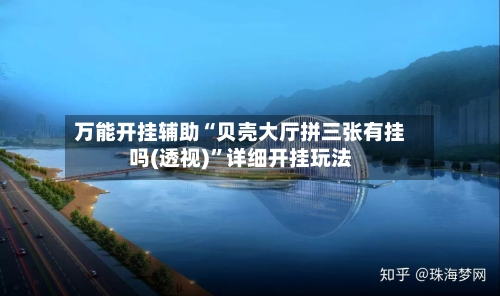 万能开挂辅助“贝壳大厅拼三张有挂吗(透视)	”详细开挂玩法-第3张图片