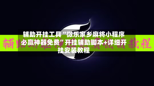 辅助开挂工具“微乐家乡麻将小程序必赢神器免费”开挂辅助脚本+详细开挂安装教程