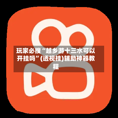 玩家必搜“越乡游十三水可以开挂吗”(透视挂)辅助神器教程
