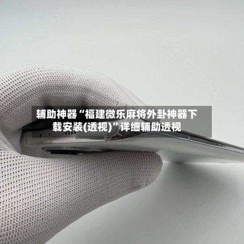 辅助神器“福建微乐麻将外卦神器下载安装(透视)”详细辅助透视