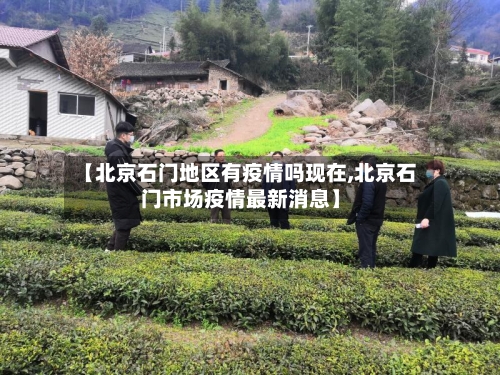 【北京石门地区有疫情吗现在,北京石门市场疫情最新消息】