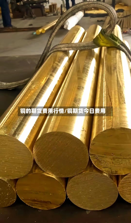 铜的期货费用行情/铜期货今日费用