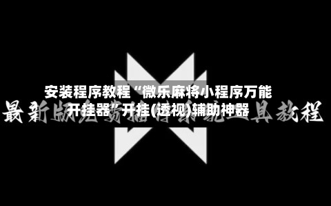 安装程序教程“微乐麻将小程序万能开挂器	”开挂(透视)辅助神器-第2张图片