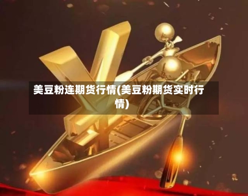 美豆粉连期货行情(美豆粉期货实时行情)
