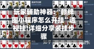 玩家辅助神器:“赣牌圈小程序怎么开挂”透视挂!详细分享装挂步骤