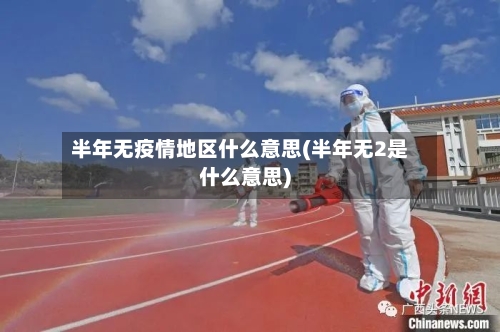 半年无疫情地区什么意思(半年无2是什么意思)-第2张图片