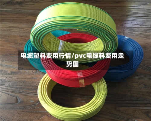 电缆塑料费用行情/pvc电缆料费用走势图-第3张图片