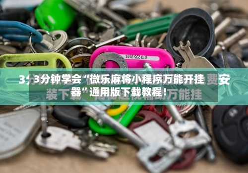 3分钟学会“微乐麻将小程序万能开挂器”通用版下载教程！