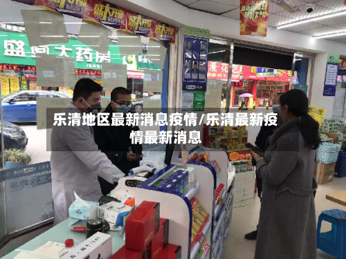 乐清地区最新消息疫情/乐清最新疫情最新消息