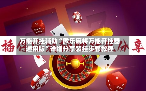 万能开挂辅助“微乐麻将万能开挂器通用版”详细分享装挂步骤教程-第3张图片