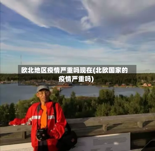 欧北地区疫情严重吗现在(北欧国家的疫情严重吗)