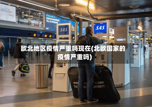 欧北地区疫情严重吗现在(北欧国家的疫情严重吗)-第3张图片