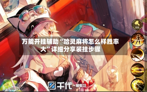 万能开挂辅助“哈灵麻将怎么样胜率大”详细分享装挂步骤