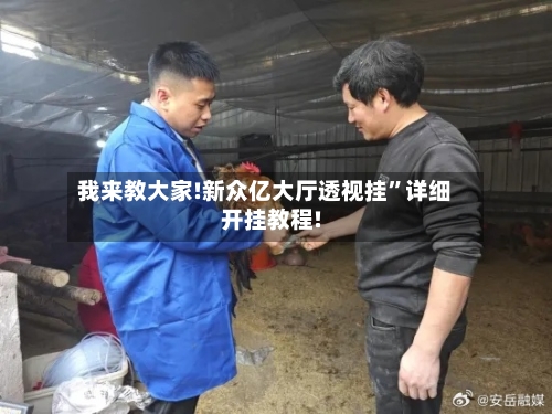 我来教大家!新众亿大厅透视挂”详细开挂教程!-第2张图片