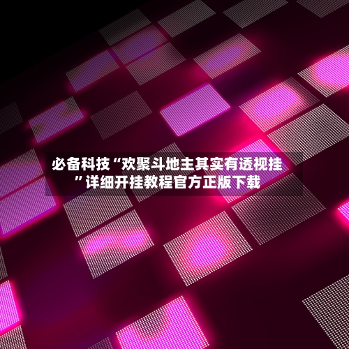 必备科技“欢聚斗地主其实有透视挂”详细开挂教程官方正版下载