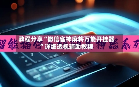 教程分享“微信雀神麻将万能开挂器”详细透视辅助教程