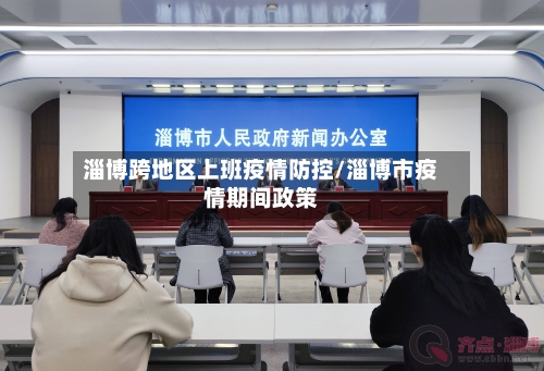 淄博跨地区上班疫情防控/淄博市疫情期间政策
