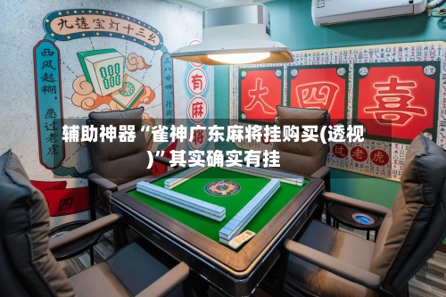 辅助神器“雀神广东麻将挂购买(透视)”其实确实有挂