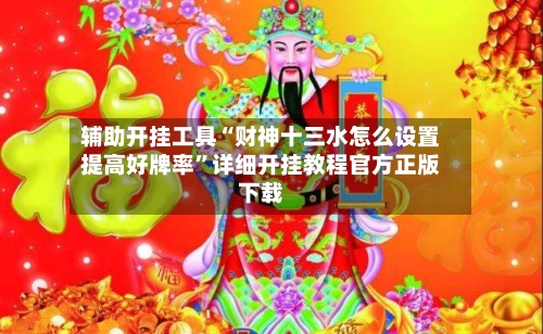 辅助开挂工具“财神十三水怎么设置提高好牌率”详细开挂教程官方正版下载-第2张图片