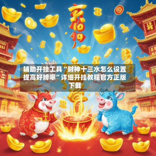 辅助开挂工具“财神十三水怎么设置提高好牌率”详细开挂教程官方正版下载