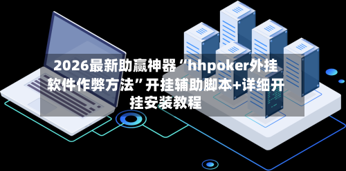 2026最新助赢神器“hhpoker外挂软件作弊方法”开挂辅助脚本+详细开挂安装教程-第2张图片