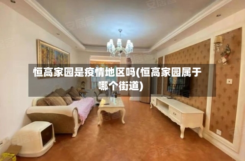 恒高家园是疫情地区吗(恒高家园属于哪个街道)