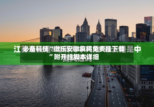 必备科技“微乐安徽麻将免费挂下载”附开挂脚本详细