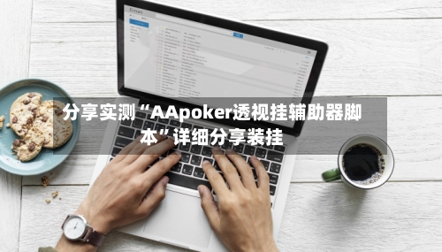 分享实测“AApoker透视挂辅助器脚本”详细分享装挂