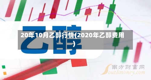 20年10月乙醇行情(2020年乙醇费用)-第2张图片