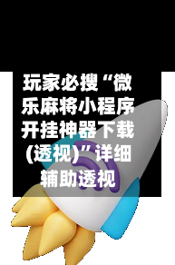 玩家必搜“微乐麻将小程序开挂神器下载(透视)	”详细辅助透视-第2张图片