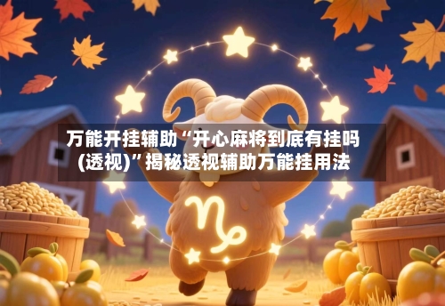 万能开挂辅助“开心麻将到底有挂吗(透视)”揭秘透视辅助万能挂用法