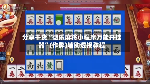 分享干货“微乐麻将小程序万能开挂器”(作弊)辅助透视教程
