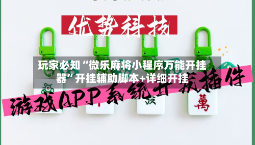 玩家必知“微乐麻将小程序万能开挂器”开挂辅助脚本+详细开挂
