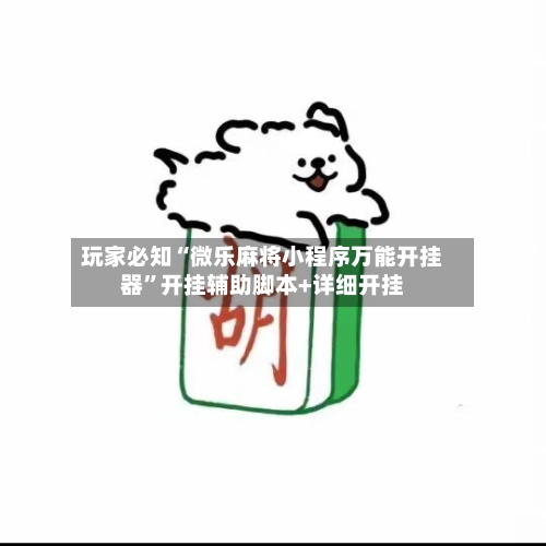 玩家必知“微乐麻将小程序万能开挂器”开挂辅助脚本+详细开挂-第2张图片