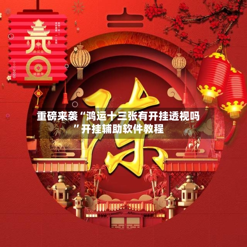重磅来袭“鸿运十三张有开挂透视吗	”开挂辅助软件教程-第2张图片