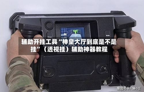辅助开挂工具“神皇大厅到底是不是挂	”（透视挂）辅助神器教程-第2张图片