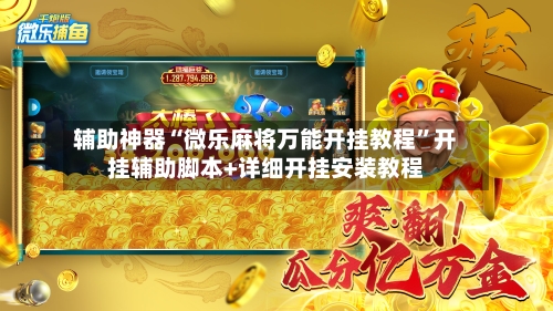 辅助神器“微乐麻将万能开挂教程”开挂辅助脚本+详细开挂安装教程