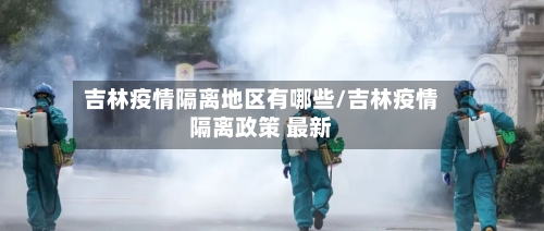吉林疫情隔离地区有哪些/吉林疫情隔离政策 最新-第2张图片