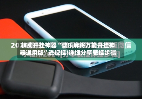 辅助开挂神器“微乐麻将万能开挂神器通用版	”透视挂!详细分享装挂步骤-第2张图片