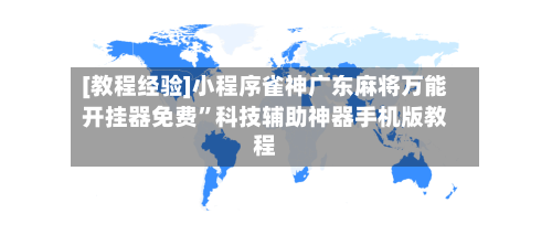 [教程经验]小程序雀神广东麻将万能开挂器免费”科技辅助神器手机版教程