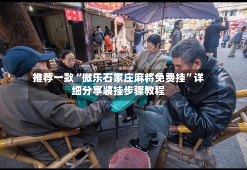 推荐一款“微乐石家庄麻将免费挂	”详细分享装挂步骤教程-第2张图片