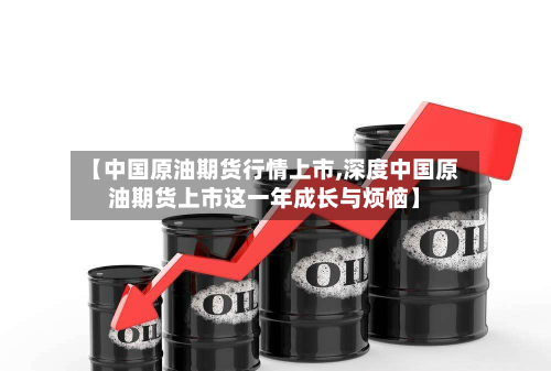 【中国原油期货行情上市,深度中国原油期货上市这一年成长与烦恼】