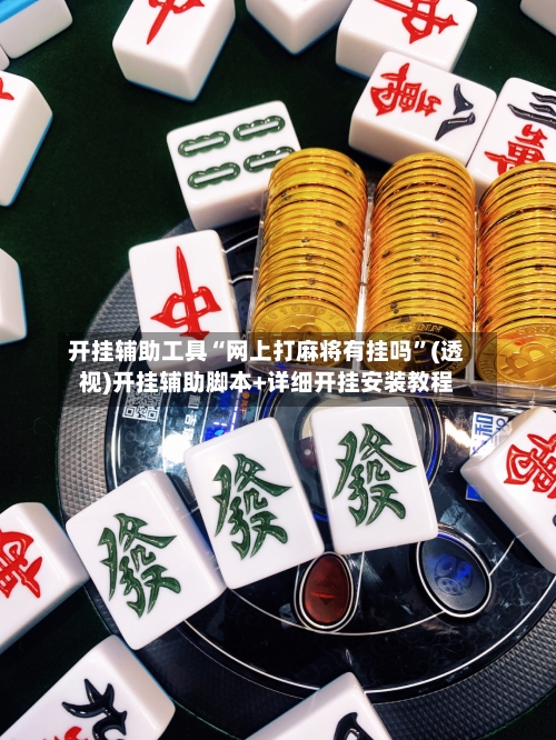 开挂辅助工具“网上打麻将有挂吗”(透视)开挂辅助脚本+详细开挂安装教程
